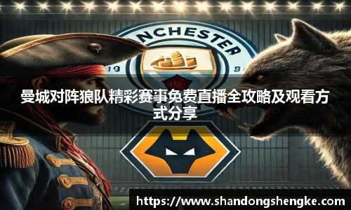 曼城对阵狼队精彩赛事免费直播全攻略及观看方式分享