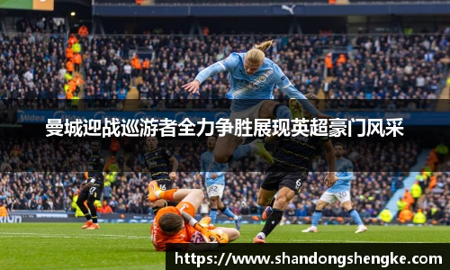 曼城迎战巡游者全力争胜展现英超豪门风采
