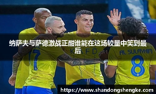 多宝官方网站纳萨夫与萨德激战正酣谁能在这场较量中笑到最后