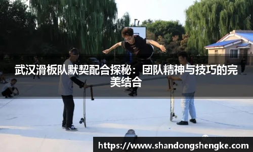 多宝官方网站武汉滑板队默契配合探秘：团队精神与技巧的完美结合