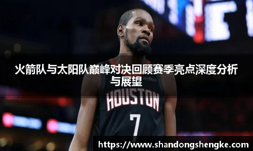 多宝官方网站火箭队与太阳队巅峰对决回顾赛季亮点深度分析与展望