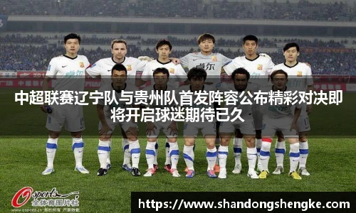 多宝官方网站中超联赛辽宁队与贵州队首发阵容公布精彩对决即将开启球迷期待已久