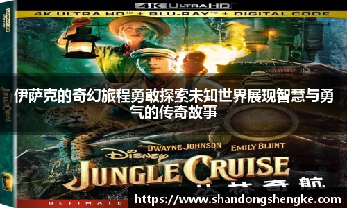 多宝官方网站伊萨克的奇幻旅程勇敢探索未知世界展现智慧与勇气的传奇故事