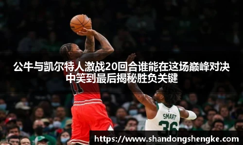 多宝官方网站公牛与凯尔特人激战20回合谁能在这场巅峰对决中笑到最后揭秘胜负关键