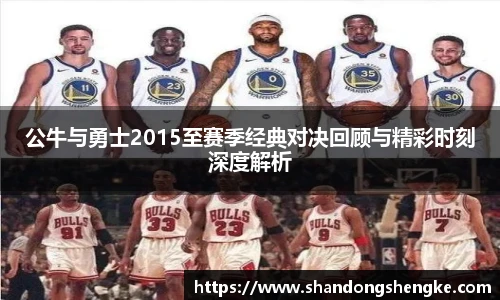 多宝官方网站公牛与勇士2015至赛季经典对决回顾与精彩时刻深度解析