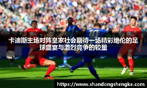 多宝官方网站卡迪斯主场对阵皇家社会期待一场精彩绝伦的足球盛宴与激烈竞争的较量