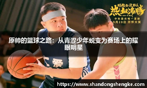 多宝官方网站原帅的篮球之路：从青涩少年蜕变为赛场上的耀眼明星