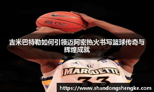 多宝官方网站吉米巴特勒如何引领迈阿密热火书写篮球传奇与辉煌成就