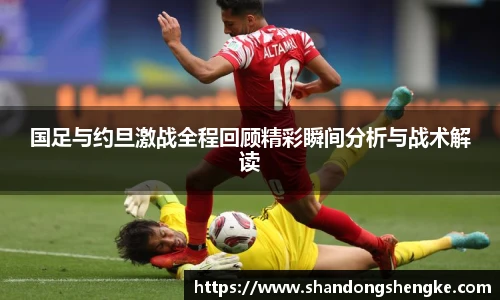 多宝官方网站国足与约旦激战全程回顾精彩瞬间分析与战术解读
