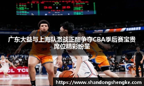 多宝官方网站广东大益与上海队激战正酣争夺CBA季后赛宝贵席位精彩纷呈