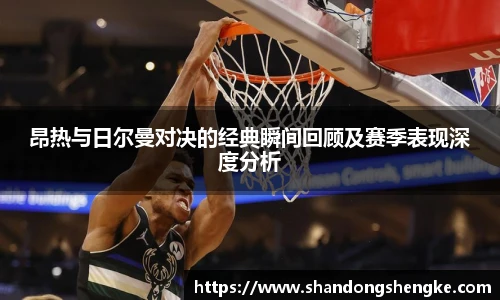 多宝官方网站昂热与日尔曼对决的经典瞬间回顾及赛季表现深度分析