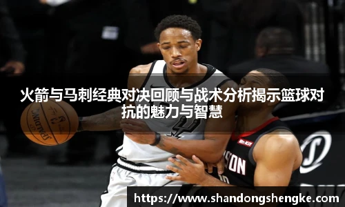 多宝官方网站火箭与马刺经典对决回顾与战术分析揭示篮球对抗的魅力与智慧